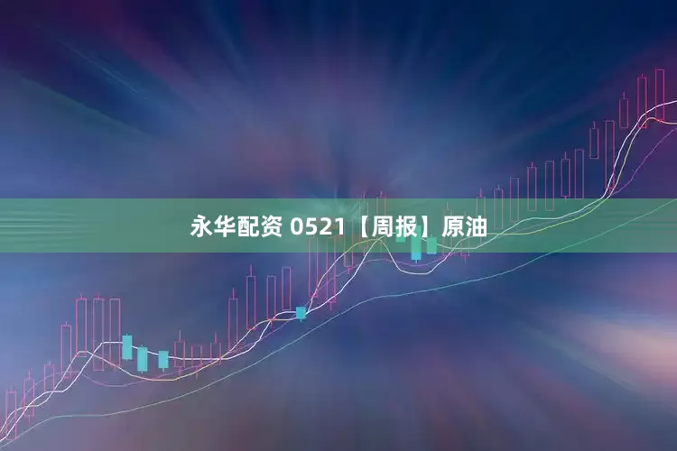 永华配资 0521【周报】原油