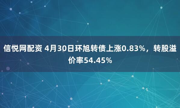 信悦网配资 4月30日环旭转债上涨0.83%，转股溢价率54.45%