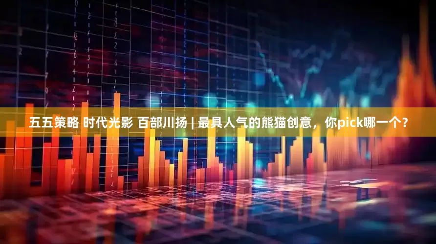 五五策略 时代光影 百部川扬 | 最具人气的熊猫创意，你pick哪一个？