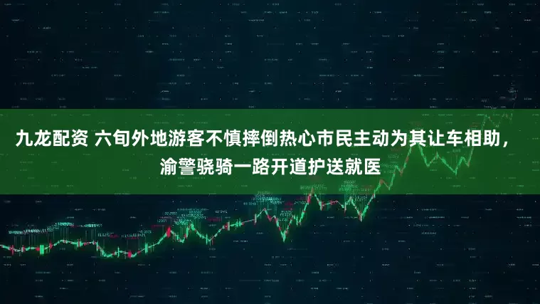 九龙配资 六旬外地游客不慎摔倒热心市民主动为其让车相助， 渝警骁骑一路开道护送就医
