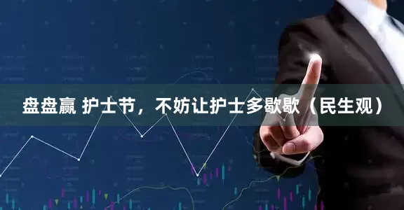 盘盘赢 护士节，不妨让护士多歇歇（民生观）