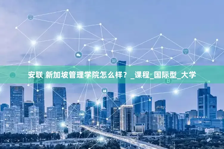 安联 新加坡管理学院怎么样？_课程_国际型_大学