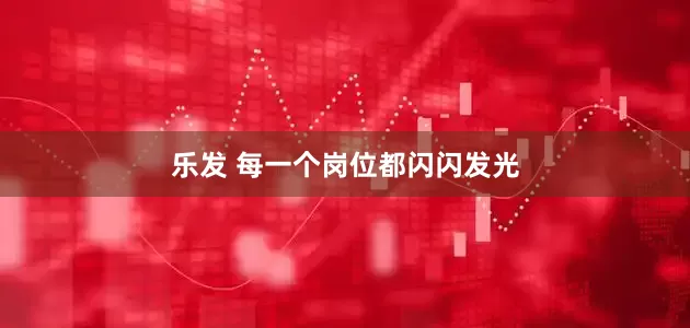 乐发 每一个岗位都闪闪发光