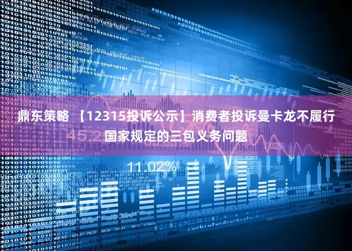 鼎东策略 【12315投诉公示】消费者投诉曼卡龙不履行国家规定的三包义务问题
