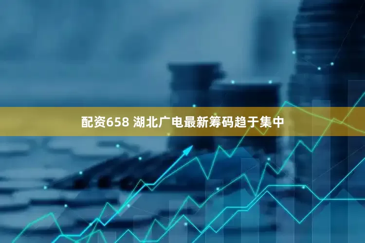 配资658 湖北广电最新筹码趋于集中