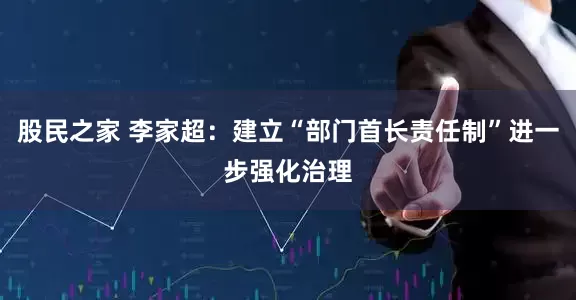 股民之家 李家超：建立“部门首长责任制”进一步强化治理